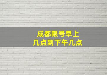 成都限号早上几点到下午几点