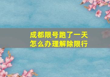 成都限号跑了一天怎么办理解除限行