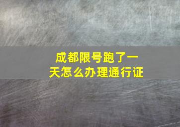 成都限号跑了一天怎么办理通行证