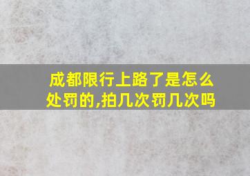 成都限行上路了是怎么处罚的,拍几次罚几次吗