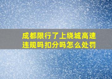 成都限行了上绕城高速违规吗扣分吗怎么处罚