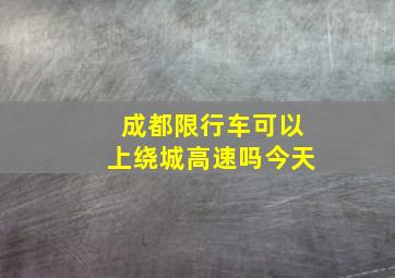 成都限行车可以上绕城高速吗今天