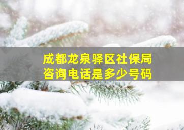 成都龙泉驿区社保局咨询电话是多少号码