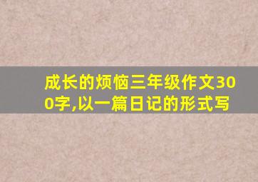 成长的烦恼三年级作文300字,以一篇日记的形式写