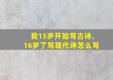 我15岁开始写古诗,16岁了写现代诗怎么写