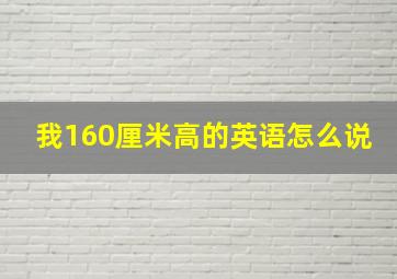 我160厘米高的英语怎么说