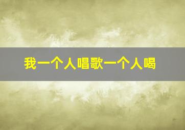 我一个人唱歌一个人喝