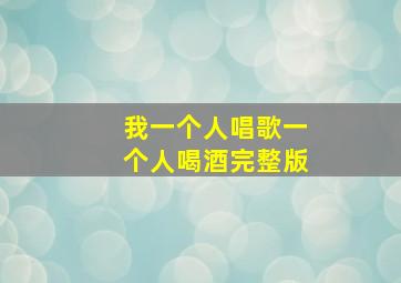 我一个人唱歌一个人喝酒完整版