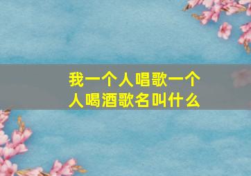 我一个人唱歌一个人喝酒歌名叫什么