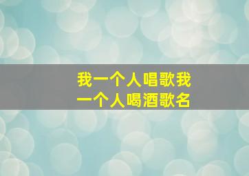 我一个人唱歌我一个人喝酒歌名