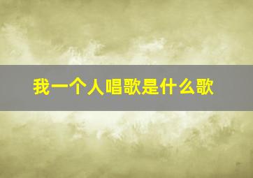 我一个人唱歌是什么歌