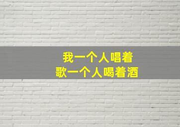 我一个人唱着歌一个人喝着酒