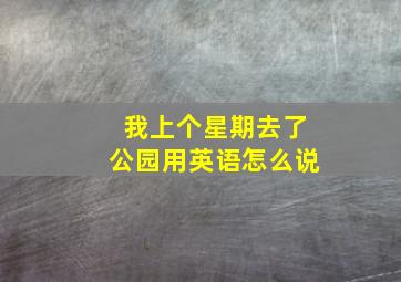 我上个星期去了公园用英语怎么说