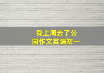 我上周去了公园作文英语初一