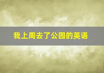 我上周去了公园的英语