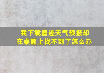 我下载墨迹天气预报却在桌面上找不到了怎么办