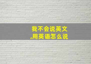 我不会说英文,用英语怎么说