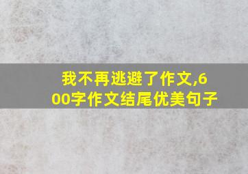 我不再逃避了作文,600字作文结尾优美句子