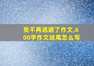 我不再逃避了作文,600字作文结尾怎么写