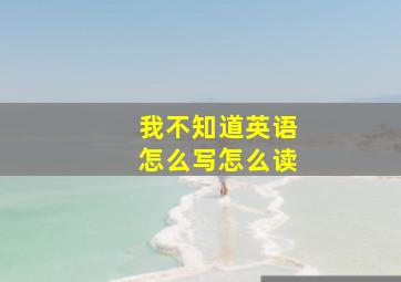 我不知道英语怎么写怎么读