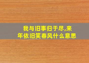 我与旧事归于尽,来年依旧笑春风什么意思