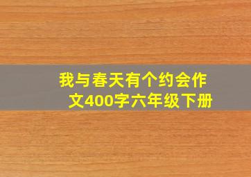 我与春天有个约会作文400字六年级下册