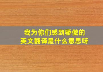 我为你们感到骄傲的英文翻译是什么意思呀