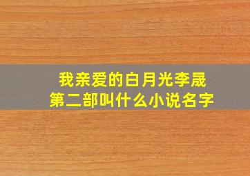 我亲爱的白月光李晟第二部叫什么小说名字