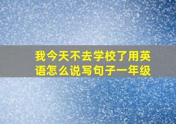 我今天不去学校了用英语怎么说写句子一年级