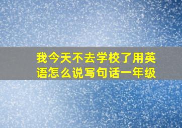 我今天不去学校了用英语怎么说写句话一年级