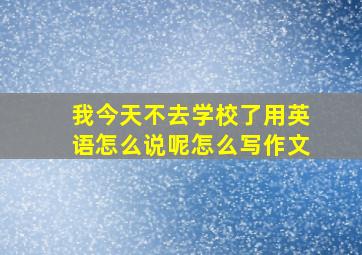 我今天不去学校了用英语怎么说呢怎么写作文