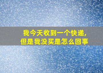 我今天收到一个快递,但是我没买是怎么回事