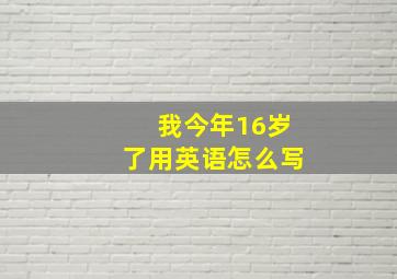 我今年16岁了用英语怎么写