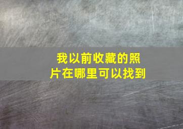 我以前收藏的照片在哪里可以找到