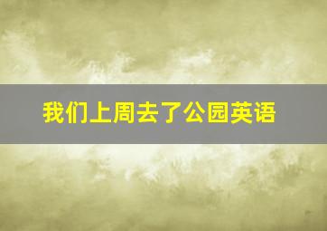 我们上周去了公园英语