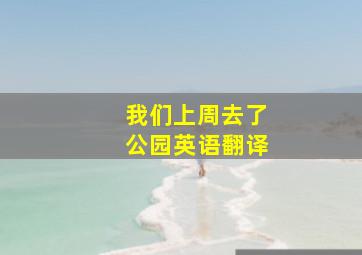 我们上周去了公园英语翻译