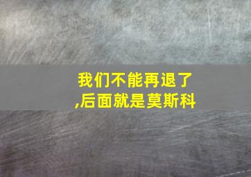 我们不能再退了,后面就是莫斯科