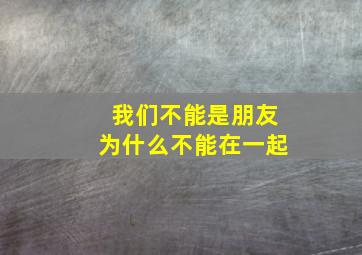 我们不能是朋友为什么不能在一起