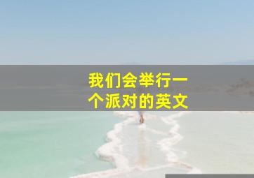 我们会举行一个派对的英文