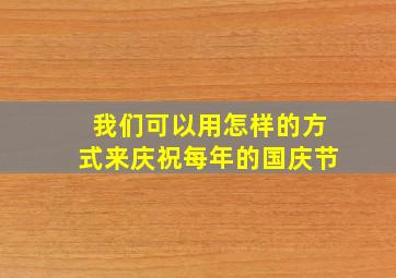 我们可以用怎样的方式来庆祝每年的国庆节