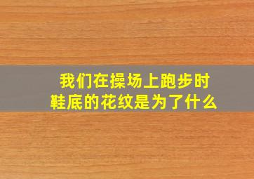 我们在操场上跑步时鞋底的花纹是为了什么