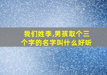 我们姓李,男孩取个三个字的名字叫什么好听