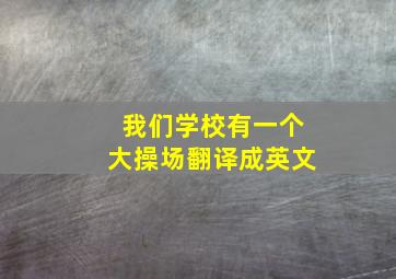 我们学校有一个大操场翻译成英文