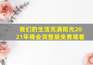 我们的生活充满阳光2021年晚会完整版免费观看