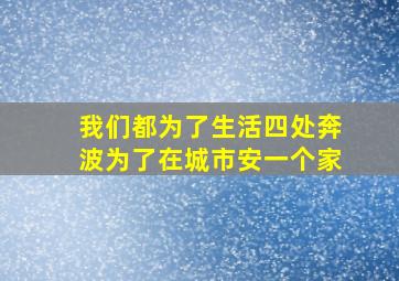 我们都为了生活四处奔波为了在城市安一个家