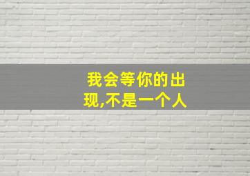 我会等你的出现,不是一个人