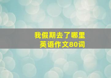 我假期去了哪里英语作文80词