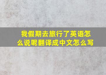 我假期去旅行了英语怎么说呢翻译成中文怎么写