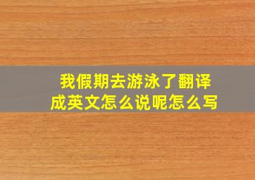 我假期去游泳了翻译成英文怎么说呢怎么写