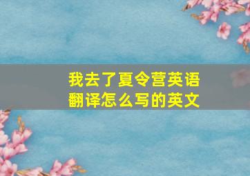 我去了夏令营英语翻译怎么写的英文